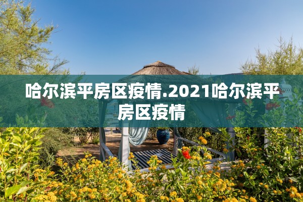 哈尔滨平房区疫情.2021哈尔滨平房区疫情
