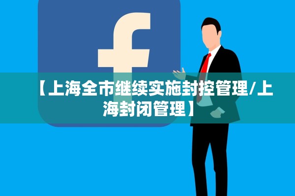 【上海全市继续实施封控管理/上海封闭管理】