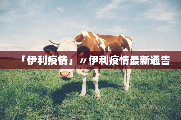 「伊利疫情」〃伊利疫情最新通告 「伊利疫情」〃伊利疫情最新通告