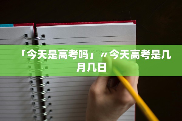 「今天是高考吗」〃今天高考是几月几日