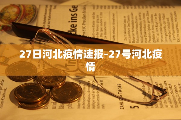 27日河北疫情速报-27号河北疫情 27日河北疫情速报-27号河北疫情