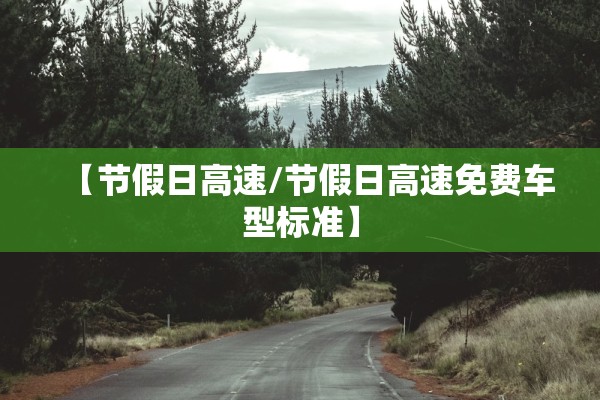 【节假日高速/节假日高速免费车型标准】