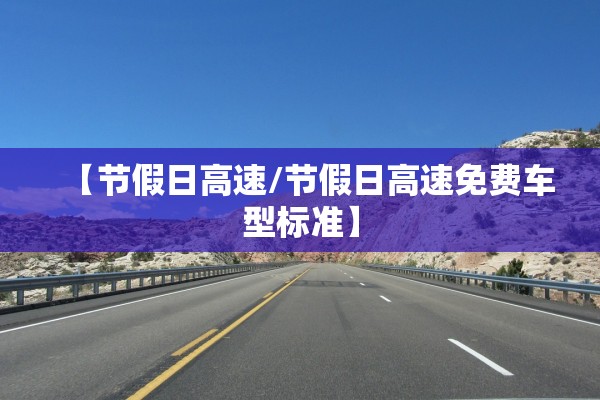 【节假日高速/节假日高速免费车型标准】