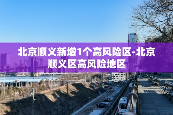 北京顺义新增1个高风险区-北京顺义区高风险地区