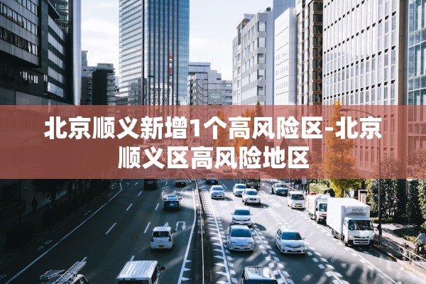 北京顺义新增1个高风险区-北京顺义区高风险地区