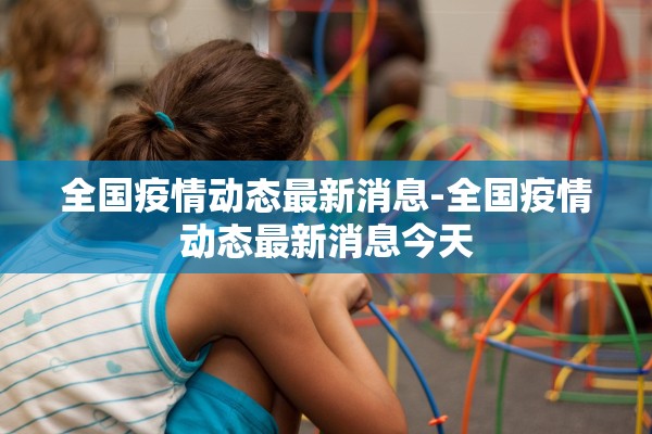 全国疫情动态最新消息-全国疫情动态最新消息今天
