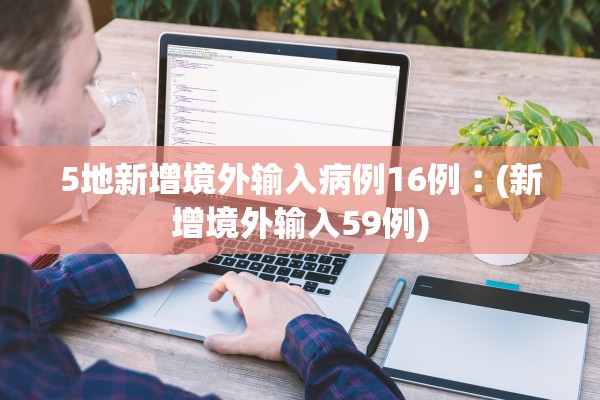 5地新增境外输入病例16例︰(新增境外输入59例) 5地新增境外输入病例16例︰(新增境外输入59例)