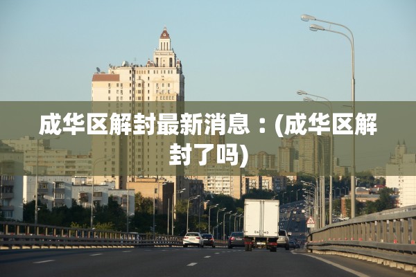 成华区解封最新消息︰(成华区解封了吗) 成华区解封最新消息︰(成华区解封了吗)