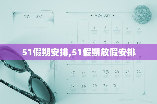 51假期安排,51假期放假安排