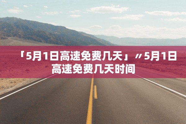 「5月1日高速免费几天」〃5月1日高速免费几天时间