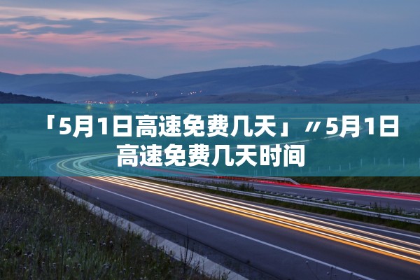 「5月1日高速免费几天」〃5月1日高速免费几天时间