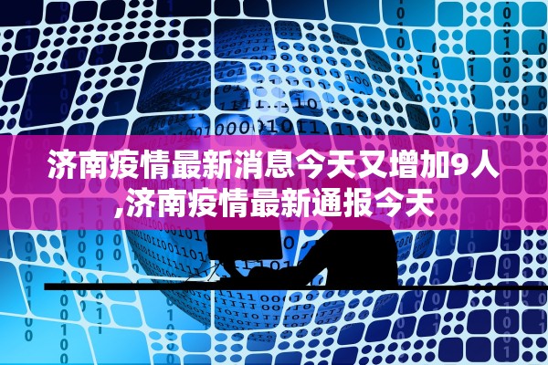 济南疫情最新消息今天又增加9人,济南疫情最新通报今天