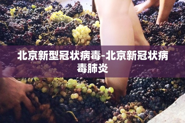 北京新型冠状病毒-北京新冠状病毒肺炎