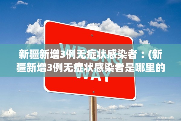 新疆新增3例无症状感染者︰(新疆新增3例无症状感染者是哪里的)