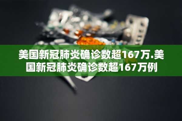 美国新冠肺炎确诊数超167万.美国新冠肺炎确诊数超167万例