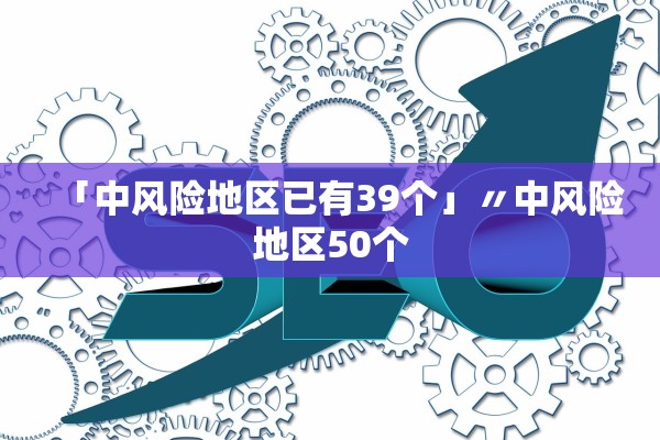 「中风险地区已有39个」〃中风险地区50个 「中风险地区已有39个」〃中风险地区50个