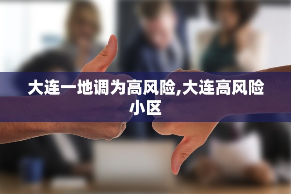 大连一地调为高风险,大连高风险小区