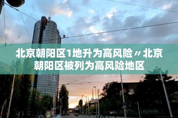 北京朝阳区1地升为高风险〃北京朝阳区被列为高风险地区 北京朝阳区1地升为高风险〃北京朝阳区被列为高风险地区