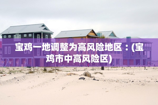 宝鸡一地调整为高风险地区︰(宝鸡市中高风险区)