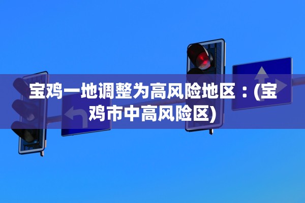 宝鸡一地调整为高风险地区︰(宝鸡市中高风险区)
