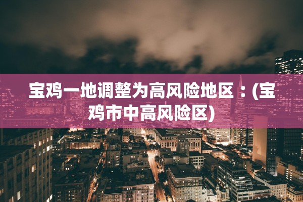 宝鸡一地调整为高风险地区︰(宝鸡市中高风险区)