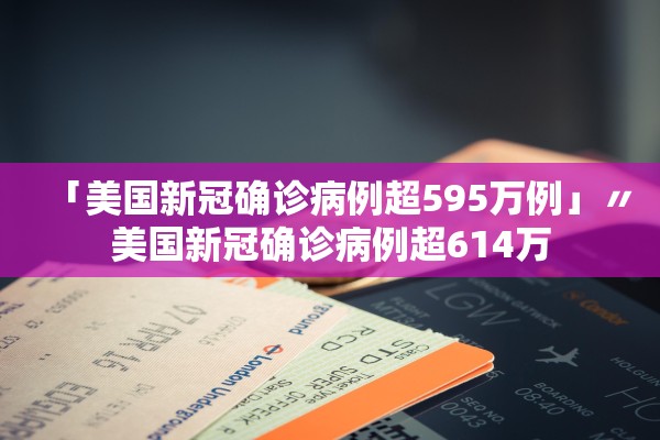 「美国新冠确诊病例超595万例」〃美国新冠确诊病例超614万 「美国新冠确诊病例超595万例」〃美国新冠确诊病例超614万