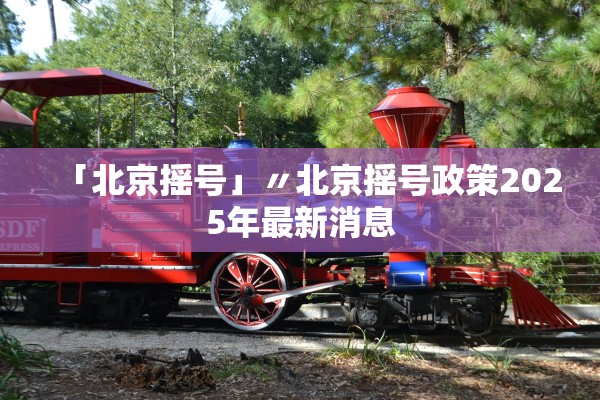 「北京摇号」〃北京摇号政策2025年最新消息