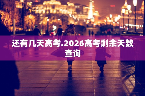 还有几天高考.2026高考剩余天数查询