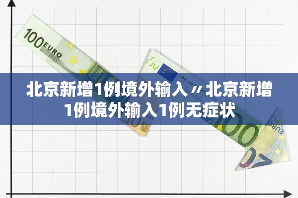 北京新增1例境外输入〃北京新增1例境外输入1例无症状