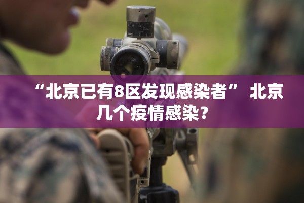 “北京已有8区发现感染者	” 北京几个疫情感染？