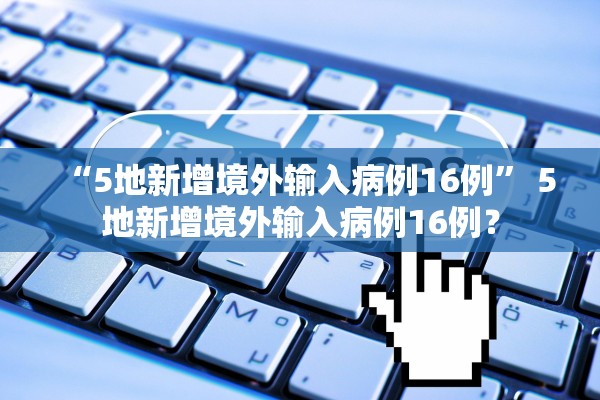 “5地新增境外输入病例16例” 5地新增境外输入病例16例？