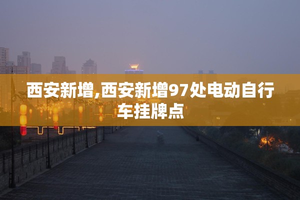 西安新增,西安新增97处电动自行车挂牌点