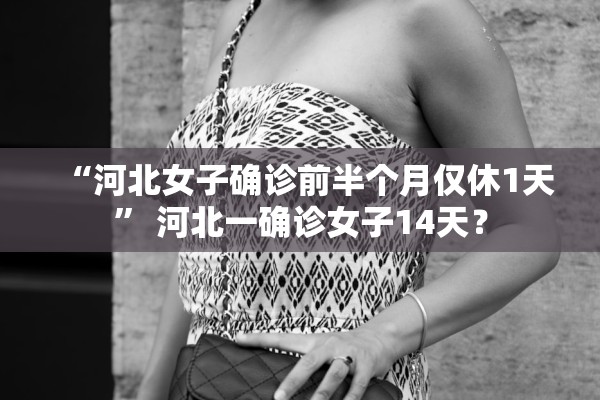 “河北女子确诊前半个月仅休1天	” 河北一确诊女子14天？