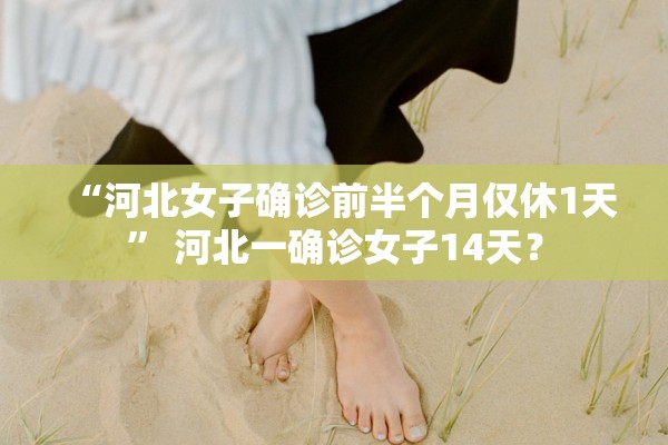 “河北女子确诊前半个月仅休1天” 河北一确诊女子14天？