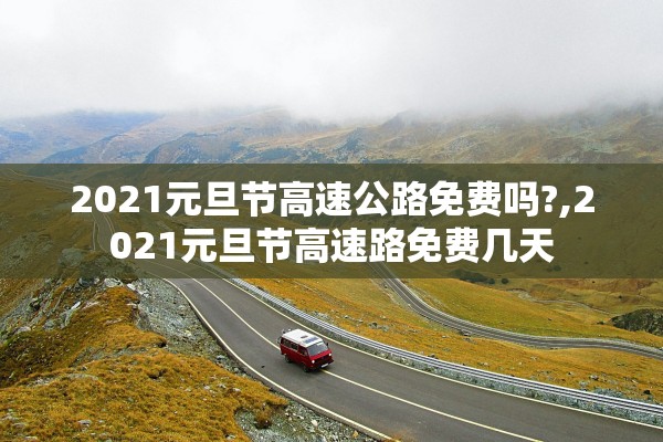 2021元旦节高速公路免费吗?,2021元旦节高速路免费几天