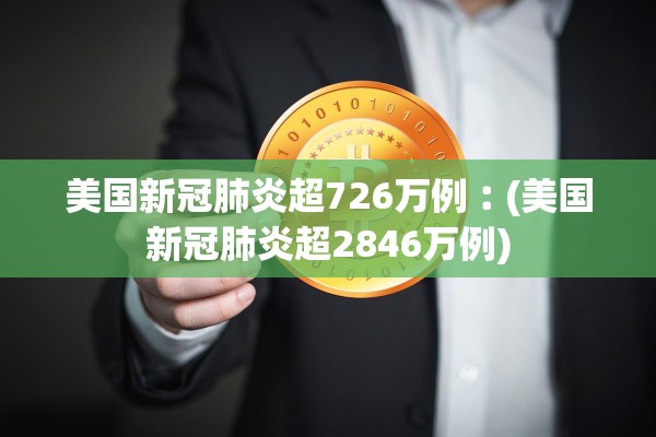 美国新冠肺炎超726万例︰(美国新冠肺炎超2846万例)