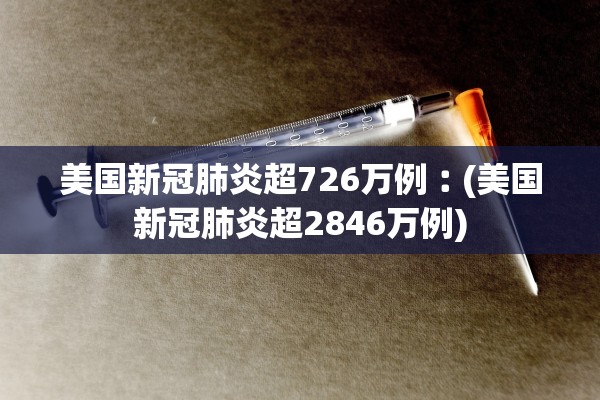 美国新冠肺炎超726万例︰(美国新冠肺炎超2846万例)