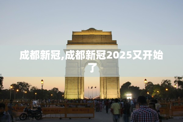 成都新冠,成都新冠2025又开始了