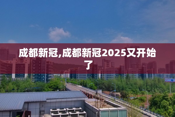 成都新冠,成都新冠2025又开始了