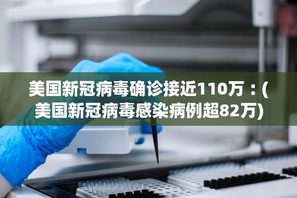 美国新冠病毒确诊接近110万︰(美国新冠病毒感染病例超82万)