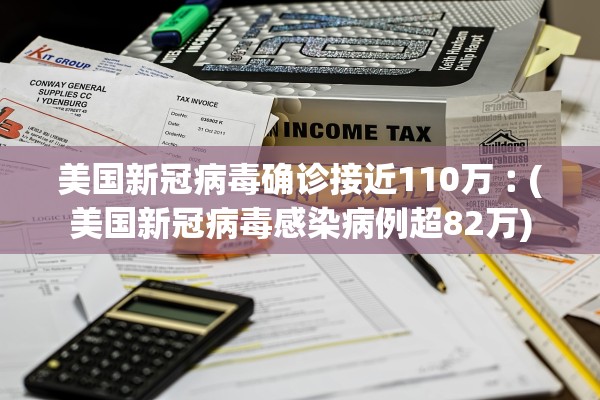 美国新冠病毒确诊接近110万︰(美国新冠病毒感染病例超82万)