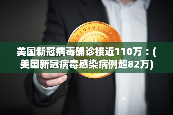 美国新冠病毒确诊接近110万︰(美国新冠病毒感染病例超82万)