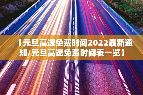 【元旦高速免费时间2022最新通知/元旦高速免费时间表一览】