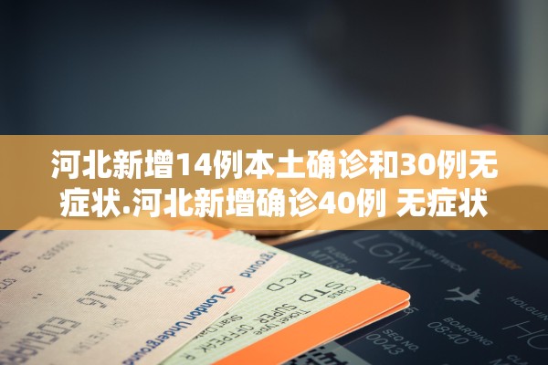 河北新增14例本土确诊和30例无症状.河北新增确诊40例 无症状26例轨迹