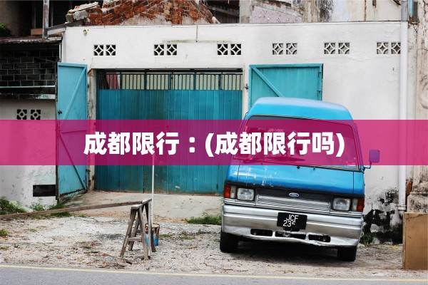 成都限行︰(成都限行吗)