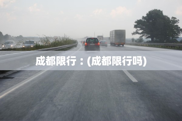 成都限行︰(成都限行吗)