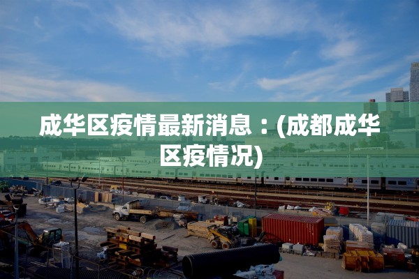 成华区疫情最新消息︰(成都成华区疫情况)