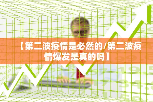 【第二波疫情是必然的/第二波疫情爆发是真的吗】 【第二波疫情是必然的/第二波疫情爆发是真的吗】