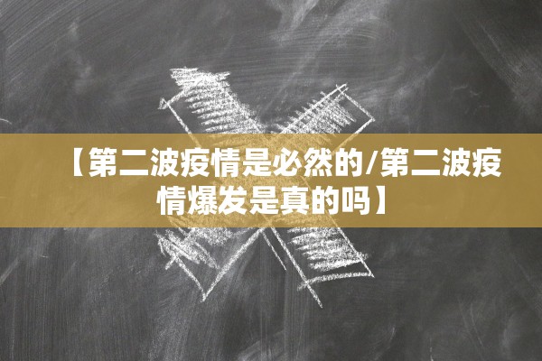 【第二波疫情是必然的/第二波疫情爆发是真的吗】 【第二波疫情是必然的/第二波疫情爆发是真的吗】