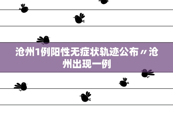 沧州1例阳性无症状轨迹公布〃沧州出现一例